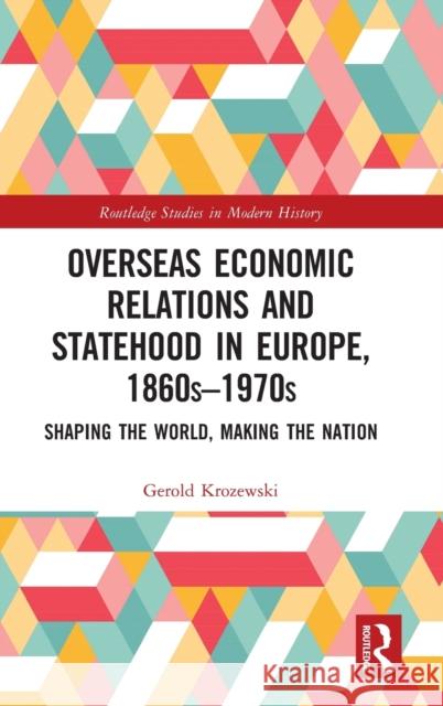 Overseas Economic Relations and Statehood in Europe, 1860s-1970s: Shaping the World, Making the Nation