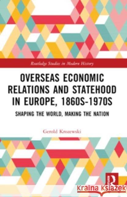 Overseas Economic Relations and Statehood in Europe, 1860s-1970s: Shaping the World, Making the Nation