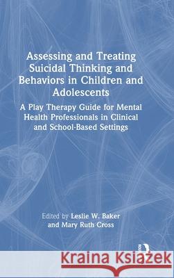 Assessing and Treating Suicidal Thinking and Behaviors in Children and Adolescents: A Play Therapy Guide for Mental Health Professionals in Clinical a