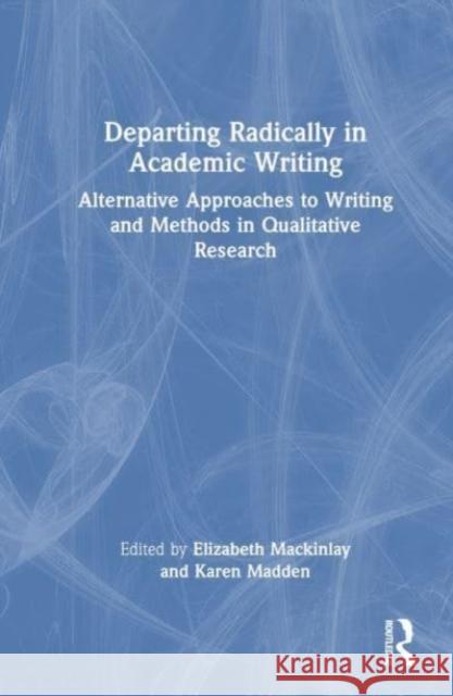 Departing Radically in Academic Writing: Alternative Approaches to Writing and Methods in Qualitative Research