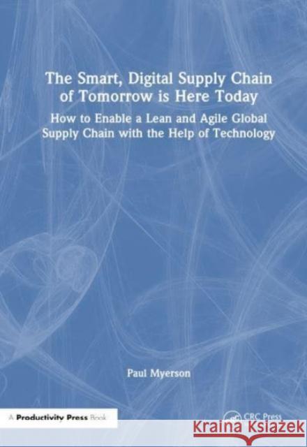 The Smart, Digital Supply Chain of Tomorrow Is Here Today: How to Enable a Lean and Agile Global Supply Chain with the Help of Technology