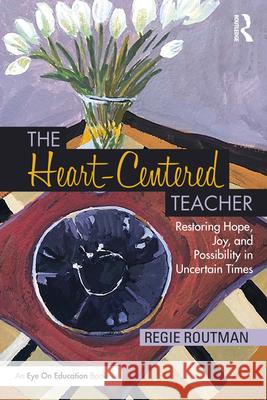 The Heart-Centered Teacher: Restoring Hope, Joy, and Possibility in Uncertain Times