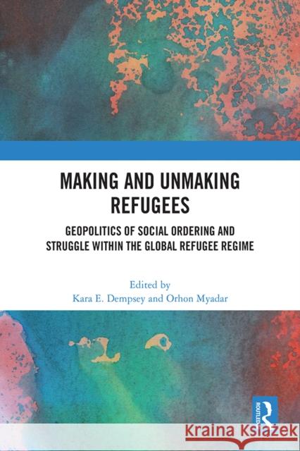 Making and Unmaking Refugees: Geopolitics of Social Ordering and Struggle Within the Global Refugee Regime