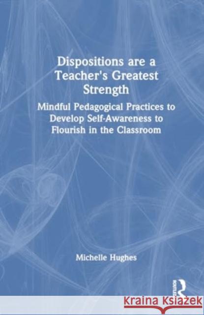 Dispositions Are a Teacher's Greatest Strength: Mindful Pedagogical Practices to Develop Self-Awareness to Flourish in the Classroom