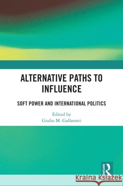 Alternative Paths to Influence: Soft Power and International Politics