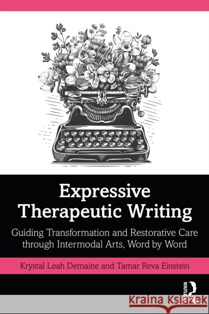 Expressive Therapeutic Writing: Guiding Transformation and Restorative Care through Intermodal Arts, Word by Word
