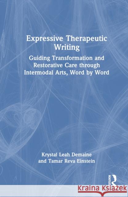 Expressive Therapeutic Writing: Guiding Transformation and Restorative Care Through Intermodal Arts, Word by Word