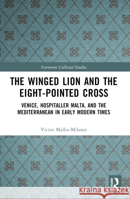 The Winged Lion and the Eight-Pointed Cross: Venice, Hospitaller Malta, and the Mediterranean in Early Modern Times