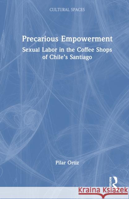 Precarious Empowerment: Sexual Labor in the Coffee Shops of Chile's Santiago
