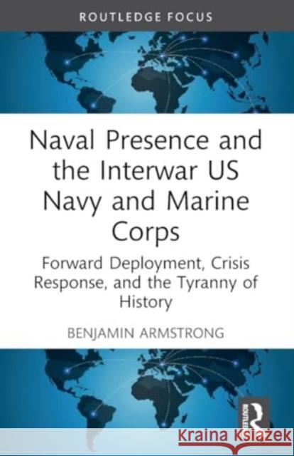 Naval Presence and the Interwar US Navy and Marine Corps: Forward Deployment, Crisis Response, and the Tyranny of History