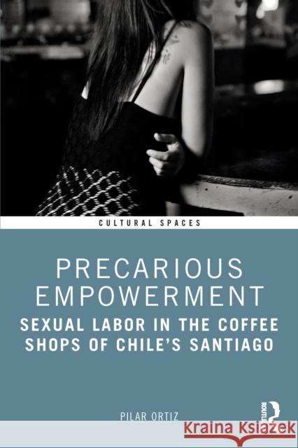 Precarious Empowerment: Sexual Labor in the Coffee Shops of Chile's Santiago