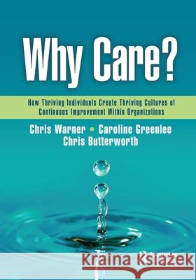 Why Care?: How Thriving Individuals Create Thriving Cultures of Continuous Improvement Within Organizations