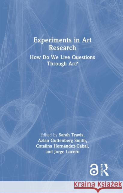 Experiments in Art Research: How Do We Live Questions Through Art?