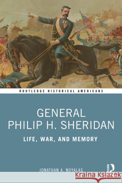 General Philip H. Sheridan: Life, War, and Memory