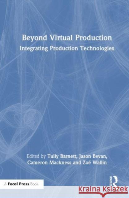 Beyond Virtual Production: Integrating Production Technologies