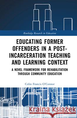 Educating Former Offenders in a Post-incarceration Teaching and Learning Context: A Novel Framework for Rehabilitation through Community Education