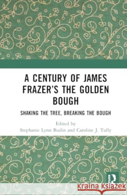 A Century of James Frazer's the Golden Bough: Shaking the Tree, Breaking the Bough