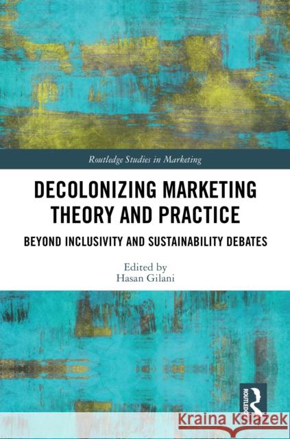 Decolonizing Marketing Theory and Practice: Beyond Inclusivity and Sustainability Debates