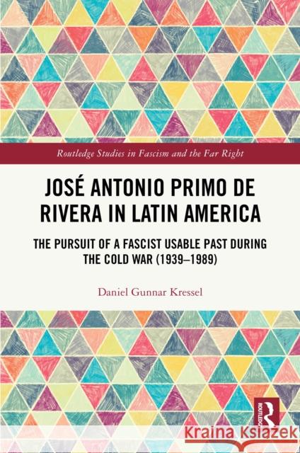 Jos? Antonio Primo de Rivera in Latin America: The Pursuit of a Fascist Usable Past During the Cold War (1939-1989)