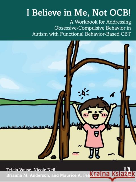 I Believe in Me, Not Ocb!: A Workbook for Addressing Obsessive-Compulsive Behavior in Autism with Functional Behavior-Based CBT