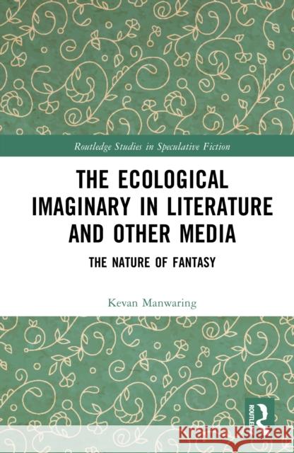 The Ecological Imaginary in Literature and Other Media: The Nature of Fantasy