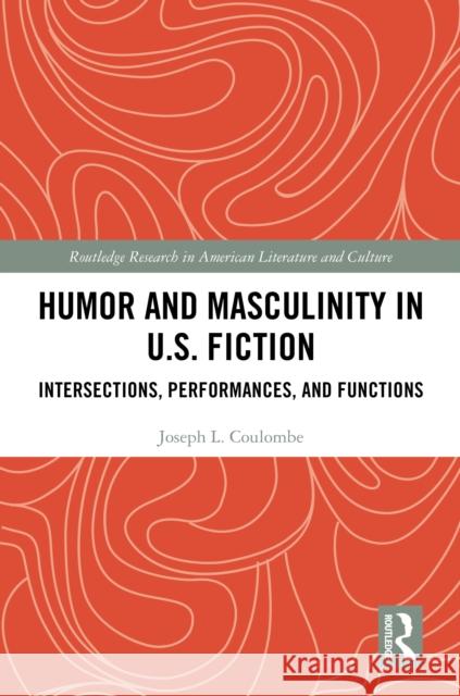 Humor and Masculinity in U.S. Fiction: Intersections, Performances, and Functions