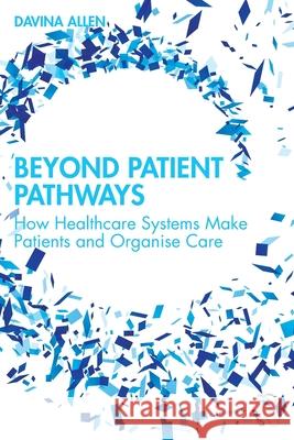 Beyond Patient Pathways: How Healthcare Systems Make Patients and Organise Care