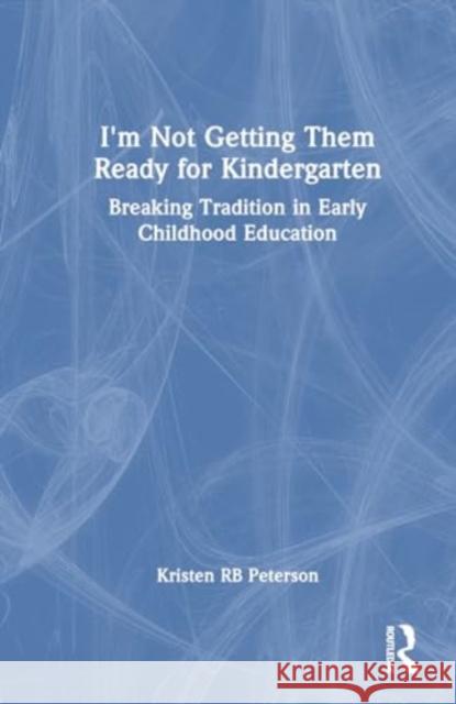 I'm Not Getting Them Ready for Kindergarten: Breaking Tradition in Early Childhood Education