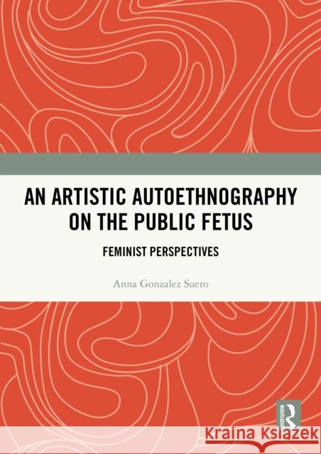 An Artistic Autoethnography on the Public Fetus: Feminist Perspectives