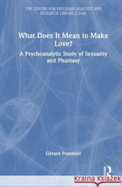 What Does It Mean to 'Make' Love?: A Psychoanalytic Study of Sexuality and Phantasy