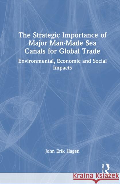 The Strategic Importance of Major Man-Made Sea Canals for Global Trade: Environmental, Economic and Social Impacts