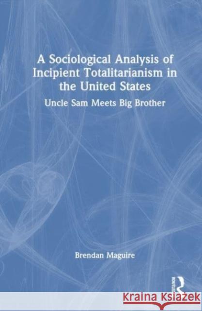 A Sociological Analysis of Incipient Totalitarianism in the United States: Uncle Sam Meets Big Brother