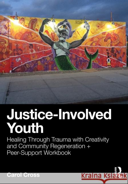 Justice-Involved Youth: Healing Through Trauma with Creativity and Community Regeneration + Peer-Support Workbook