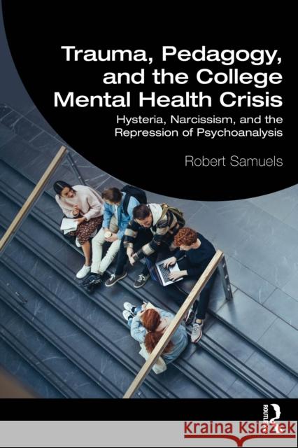 Trauma, Pedagogy, and the College Mental Health Crisis: Hysteria, Narcissism, and the Repression of Psychoanalysis