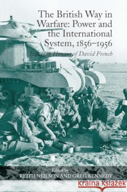 The British Way in Warfare: Power and the International System, 1856-1956: Essays in Honour of David French