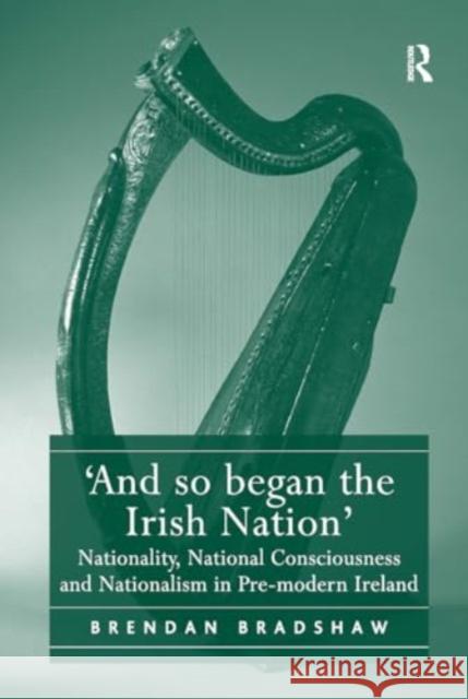 'And So Began the Irish Nation': Nationality, National Consciousness and Nationalism in Pre-Modern Ireland