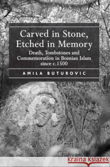 Carved in Stone, Etched in Memory: Death, Tombstones and Commemoration in Bosnian Islam Since C.1500