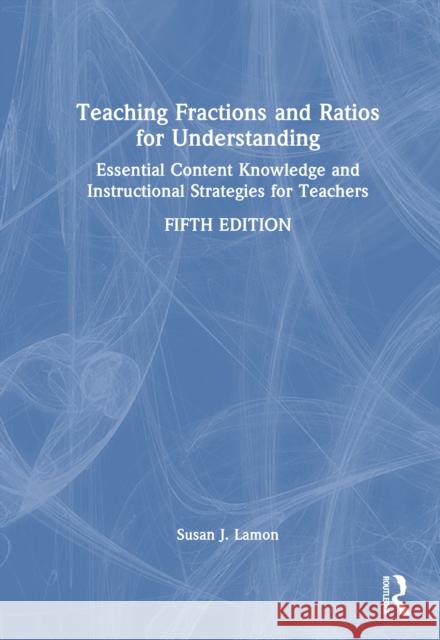 Teaching Fractions and Ratios for Understanding: Essential Content Knowledge and Instructional Strategies for Teachers