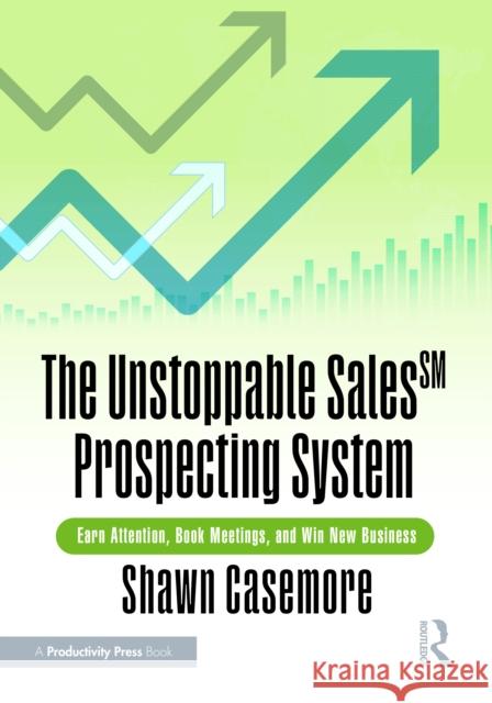 The Unstoppable Sales^SM Prospecting System: Earn Attention, Book Meetings, and Win New Business