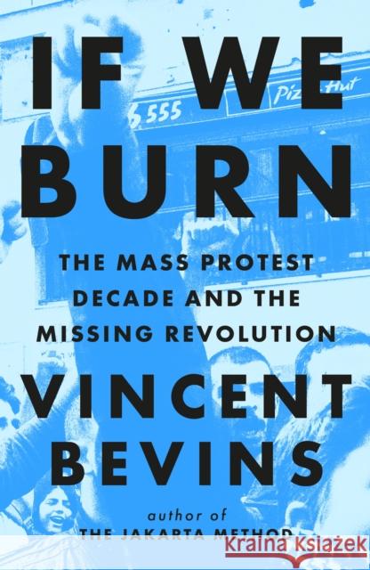 If We Burn: The Mass Protest Decade and the Missing Revolution: 'as good as journalism gets'