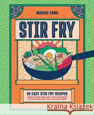Stir Fry: 80 Easy Stir Fry Recipes from Chow Mein and Chilli Noodles to Yaki Soba and Thai Yellow Curry