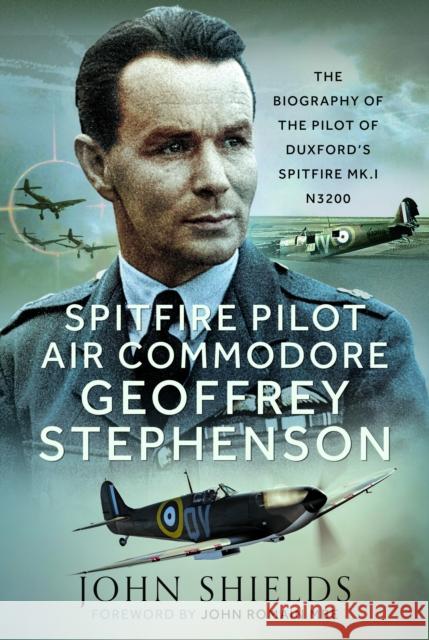Spitfire Pilot Air Commodore Geoffrey Stephenson: The Biography of the Pilot of Duxford’s Spitfire Mk.I N3200