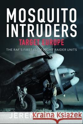 Mosquito Intruders - Target Europe: The RAF’s First Elite Night Raider Units