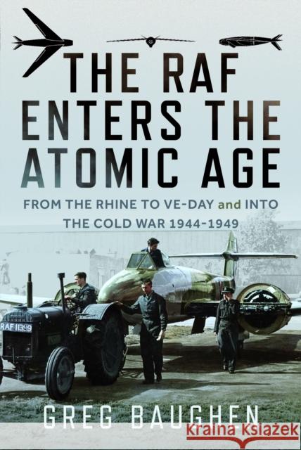 The RAF Enters the Atomic Age: From the Rhine to VE-Day and into the Cold War, 1944-1949