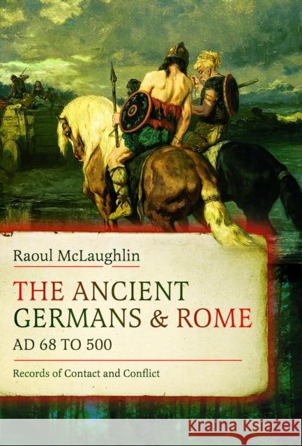 The Ancient Germans and Rome, AD 68 to 500: Records of Contact and Conflict