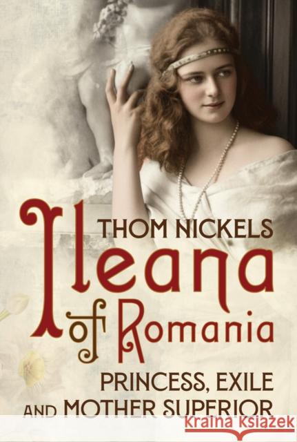 Ileana of Romania: Princess, Exile and Mother Superior