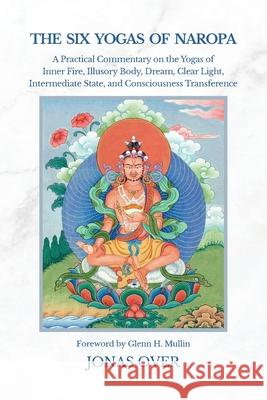 The Six Yogas of Naropa: A Practical Commentary on the Yogas of Inner Fire, Illusory Body, Dream, Clear Light, Intermediate State, and Consciousness T