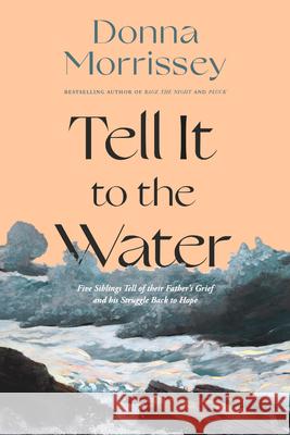 Tell It to the Water: Five Siblings Tell of Their Father's Grief and His Struggle Back to Hope