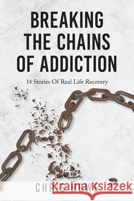 Breaking The Chains Of Addiction: 14 Stories Of Real Life Recovery