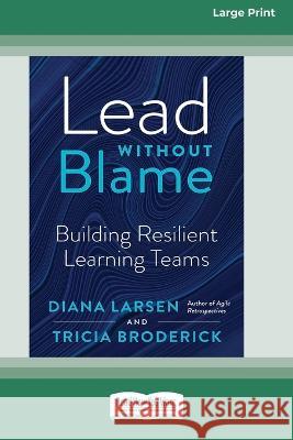 Lead Without Blame: Building Resilient Learning Teams [Large Print 16 Pt Edition]